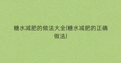 “糖水减肥的做法大全(糖水减肥的正确做法)