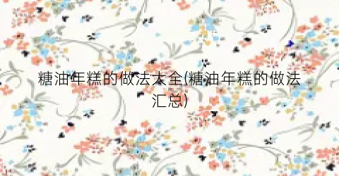 糖油年糕的做法大全(糖油年糕的做法汇总)