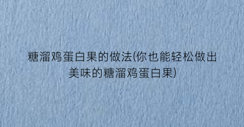 糖溜鸡蛋白果的做法(你也能轻松做出美味的糖溜鸡蛋白果)