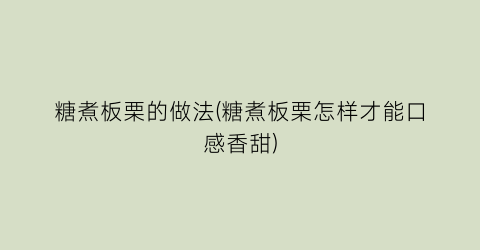 “糖煮板栗的做法(糖煮板栗怎样才能口感香甜)