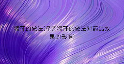 糖环的做法(探究糖环的做法对药品效果的影响)