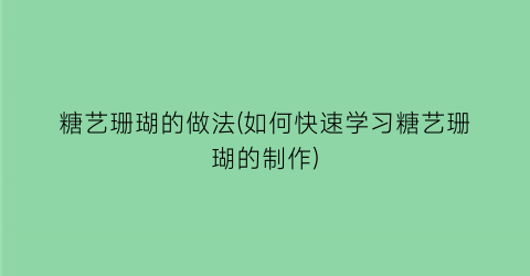 糖艺珊瑚的做法(如何快速学习糖艺珊瑚的制作)