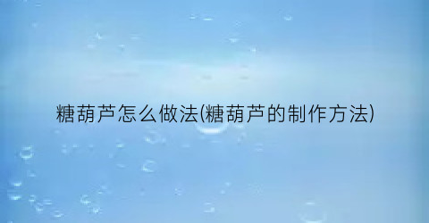 糖葫芦怎么做法(糖葫芦的制作方法)