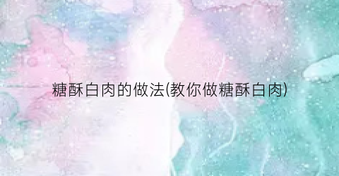 糖酥白肉的做法(教你做糖酥白肉)
