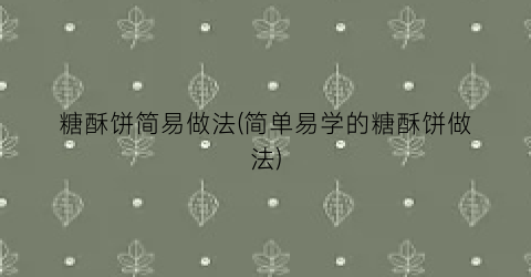 糖酥饼简易做法(简单易学的糖酥饼做法)