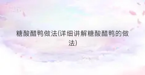 糖酸醋鸭做法(详细讲解糖酸醋鸭的做法)