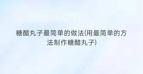 糖醋丸子最简单的做法(用最简单的方法制作糖醋丸子)