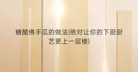 糖醋佛手瓜的做法(绝对让你的下厨厨艺更上一层楼)