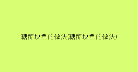 糖醋块鱼的做法(糖醋块鱼的做法)