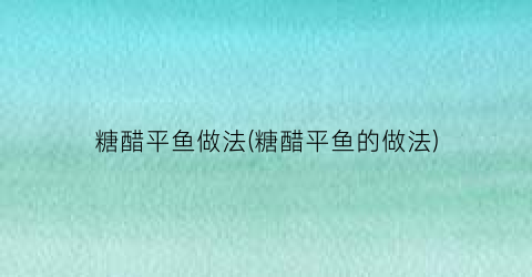 “糖醋平鱼做法(糖醋平鱼的做法)