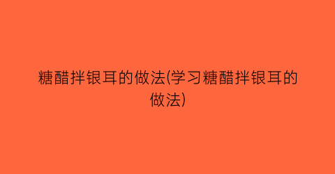 糖醋拌银耳的做法(学习糖醋拌银耳的做法)