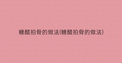 糖醋拍骨的做法(糖醋拍骨的做法)