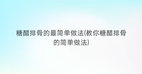 “糖醋排骨的最简单做法(教你糖醋排骨的简单做法)