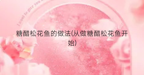 糖醋松花鱼的做法(从做糖醋松花鱼开始)