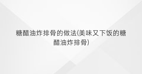 “糖醋油炸排骨的做法(美味又下饭的糖醋油炸排骨)