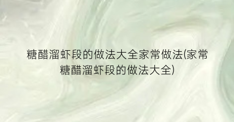 “糖醋溜虾段的做法大全家常做法(家常糖醋溜虾段的做法大全)