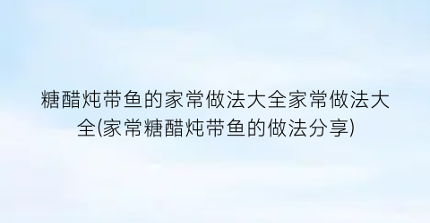 糖醋炖带鱼的家常做法大全家常做法大全(家常糖醋炖带鱼的做法分享)