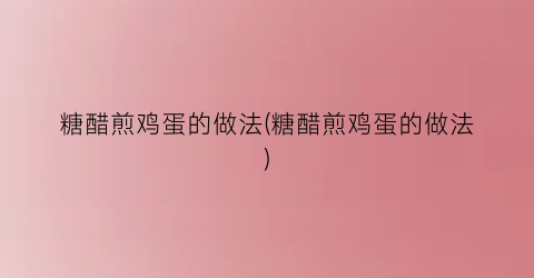 糖醋煎鸡蛋的做法(糖醋煎鸡蛋的做法)