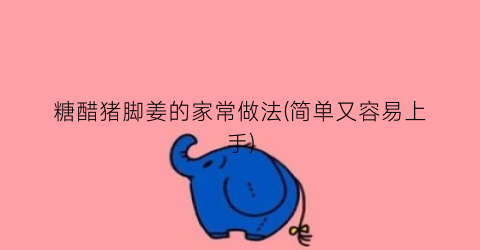 糖醋猪脚姜的家常做法(简单又容易上手)