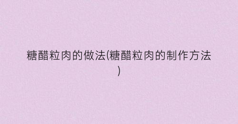 糖醋粒肉的做法(糖醋粒肉的制作方法)