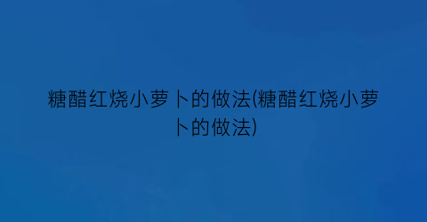 糖醋红烧小萝卜的做法(糖醋红烧小萝卜的做法)