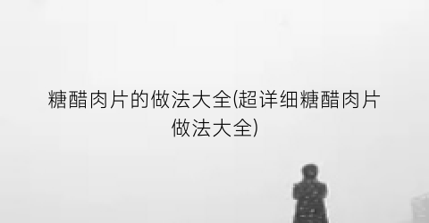 糖醋肉片的做法大全(超详细糖醋肉片做法大全)