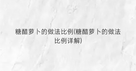 糖醋萝卜的做法比例(糖醋萝卜的做法比例详解)