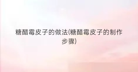 糖醋霉皮子的做法(糖醋霉皮子的制作步骤)