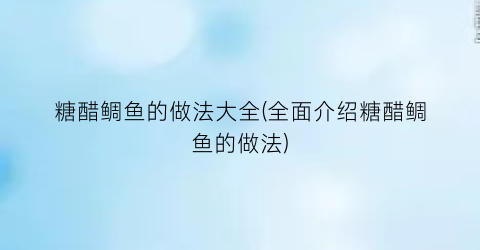 糖醋鲷鱼的做法大全(全面介绍糖醋鲷鱼的做法)