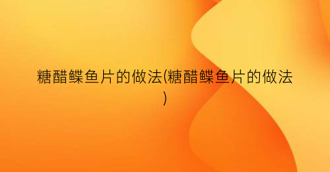 糖醋鲽鱼片的做法(糖醋鲽鱼片的做法)