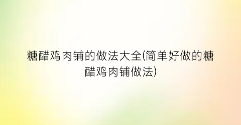 “糖醋鸡肉铺的做法大全(简单好做的糖醋鸡肉铺做法)