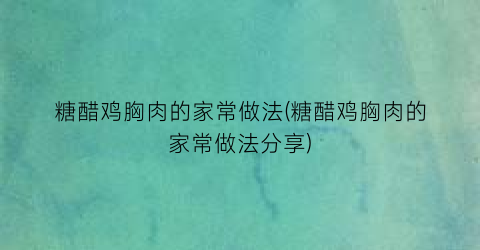 糖醋鸡胸肉的家常做法(糖醋鸡胸肉的家常做法分享)