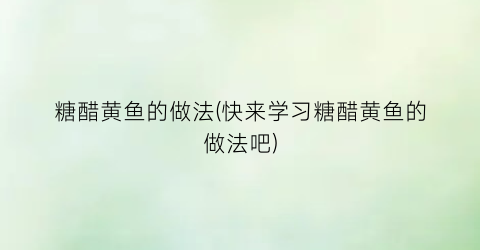 糖醋黄鱼的做法(快来学习糖醋黄鱼的做法吧)