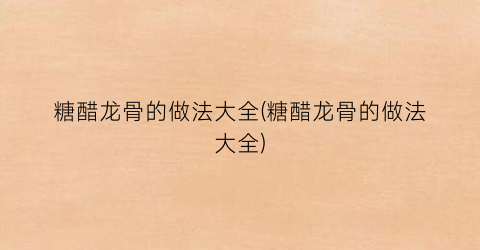 糖醋龙骨的做法大全(糖醋龙骨的做法大全)