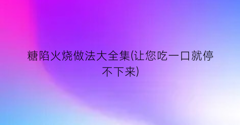 糖陷火烧做法大全集(让您吃一口就停不下来)