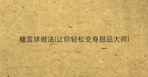 糖雪球做法(让你轻松变身甜品大师)