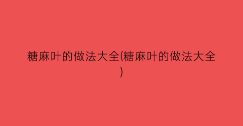糖麻叶的做法大全(糖麻叶的做法大全)