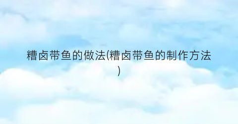 糟卤带鱼的做法(糟卤带鱼的制作方法)