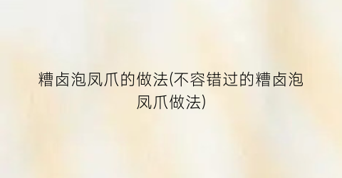 糟卤泡凤爪的做法(不容错过的糟卤泡凤爪做法)