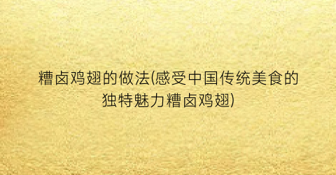 “糟卤鸡翅的做法(感受中国传统美食的独特魅力糟卤鸡翅)