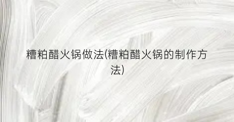 糟粕醋火锅做法(糟粕醋火锅的制作方法)