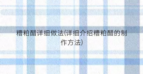 糟粕醋详细做法(详细介绍糟粕醋的制作方法)