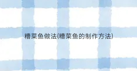 糟菜鱼做法(糟菜鱼的制作方法)