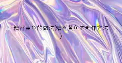 糟香黄鱼的做法(糟香黄鱼的制作方法)