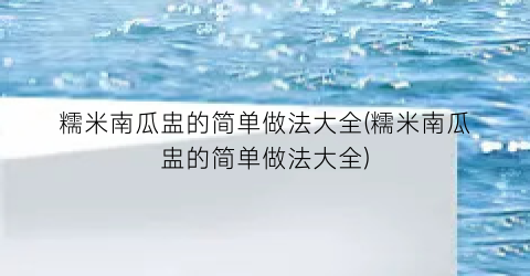 “糯米南瓜盅的简单做法大全(糯米南瓜盅的简单做法大全)