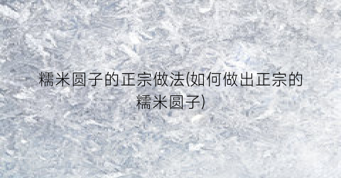 糯米圆子的正宗做法(如何做出正宗的糯米圆子)