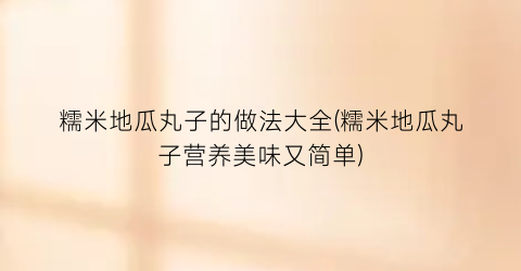糯米地瓜丸子的做法大全(糯米地瓜丸子营养美味又简单)
