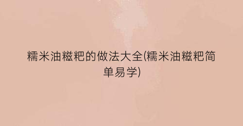 糯米油糍粑的做法大全(糯米油糍粑简单易学)