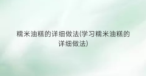 糯米油糕的详细做法(学习糯米油糕的详细做法)