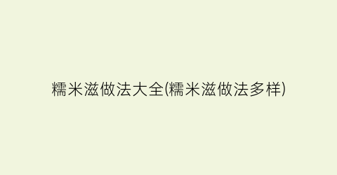 糯米滋做法大全(糯米滋做法多样)